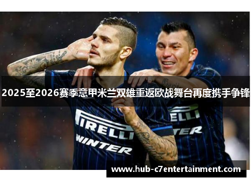 2025至2026赛季意甲米兰双雄重返欧战舞台再度携手争锋 2025至2026赛季意甲米兰双雄重返欧战舞台再度携手争锋