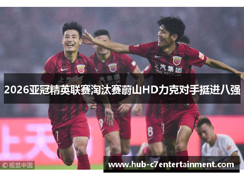 2026亚冠精英联赛淘汰赛蔚山HD力克对手挺进八强