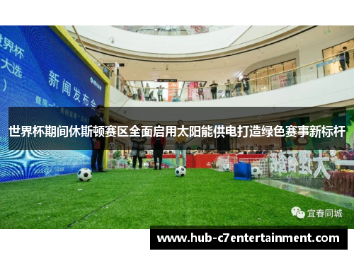 世界杯期间休斯顿赛区全面启用太阳能供电打造绿色赛事新标杆