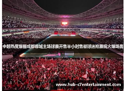 中超热度爆棚成都蓉城主场球票开售半小时售罄球迷抢票现火爆场面 中超热度爆棚成都蓉城主场球票开售半小时售罄球迷抢票现火爆场面