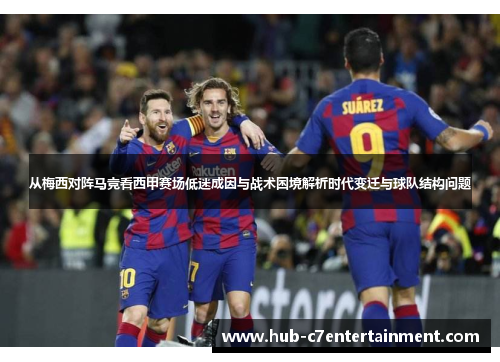 从梅西对阵马竞看西甲赛场低迷成因与战术困境解析时代变迁与球队结构问题 从梅西对阵马竞看西甲赛场低迷成因与战术困境解析时代变迁与球队结构问题