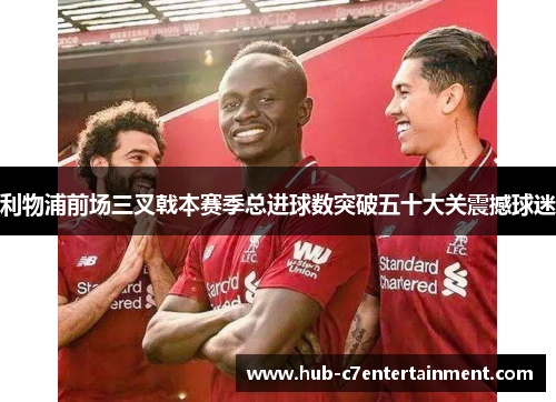 利物浦前场三叉戟本赛季总进球数突破五十大关震撼球迷