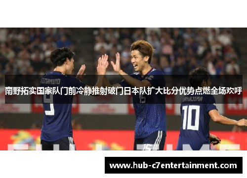 南野拓实国家队门前冷静推射破门日本队扩大比分优势点燃全场欢呼