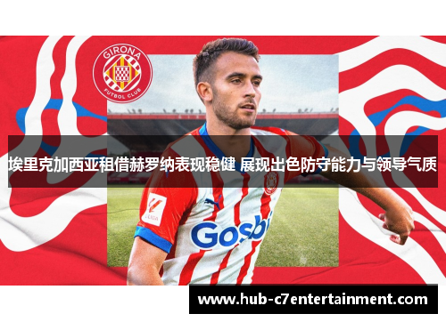 埃里克加西亚租借赫罗纳表现稳健 展现出色防守能力与领导气质
