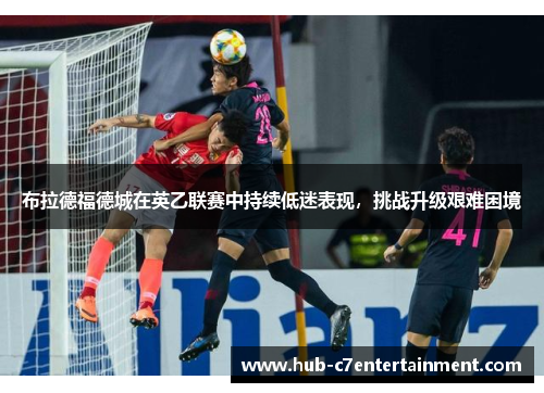 布拉德福德城在英乙联赛中持续低迷表现，挑战升级艰难困境