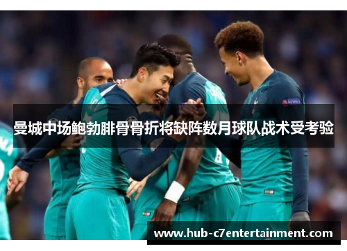 曼城中场鲍勃腓骨骨折将缺阵数月球队战术受考验