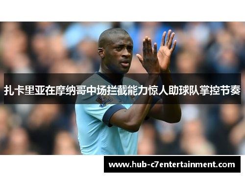 扎卡里亚在摩纳哥中场拦截能力惊人助球队掌控节奏