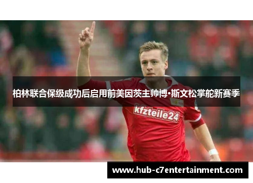 柏林联合保级成功后启用前美因茨主帅博·斯文松掌舵新赛季