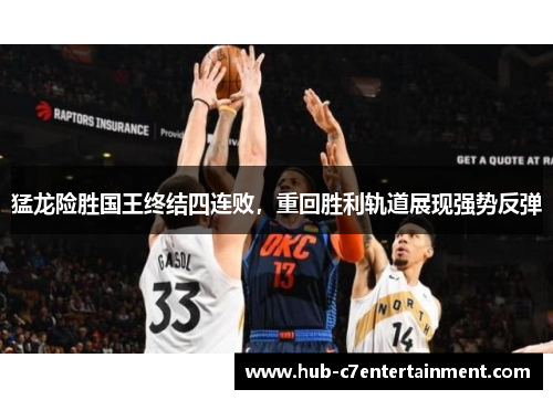 猛龙险胜国王终结四连败，重回胜利轨道展现强势反弹