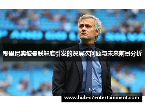 穆里尼奥被曼联解雇引发的深层次问题与未来前景分析