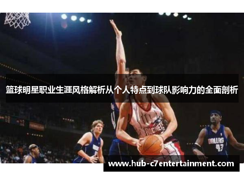 篮球明星职业生涯风格解析从个人特点到球队影响力的全面剖析