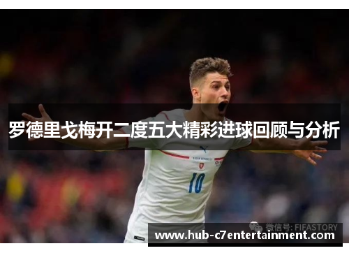 罗德里戈梅开二度五大精彩进球回顾与分析