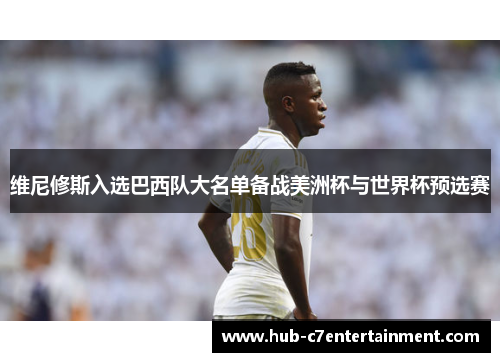 维尼修斯入选巴西队大名单备战美洲杯与世界杯预选赛