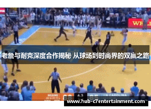 老詹与耐克深度合作揭秘 从球场到时尚界的双赢之路