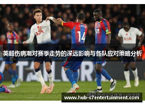 英超伤病潮对赛季走势的深远影响与各队应对策略分析