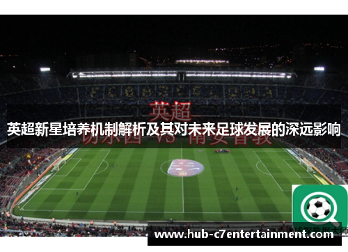 英超新星培养机制解析及其对未来足球发展的深远影响