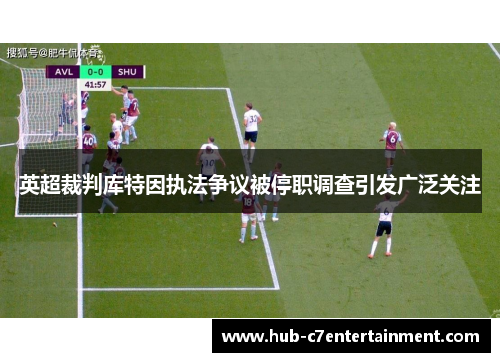 英超裁判库特因执法争议被停职调查引发广泛关注