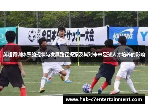 英超青训体系的现状与发展路径探索及其对未来足球人才培养的影响