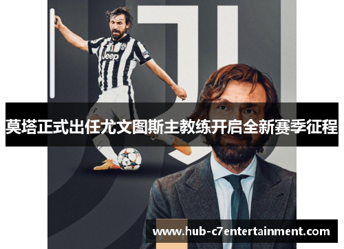 莫塔正式出任尤文图斯主教练开启全新赛季征程